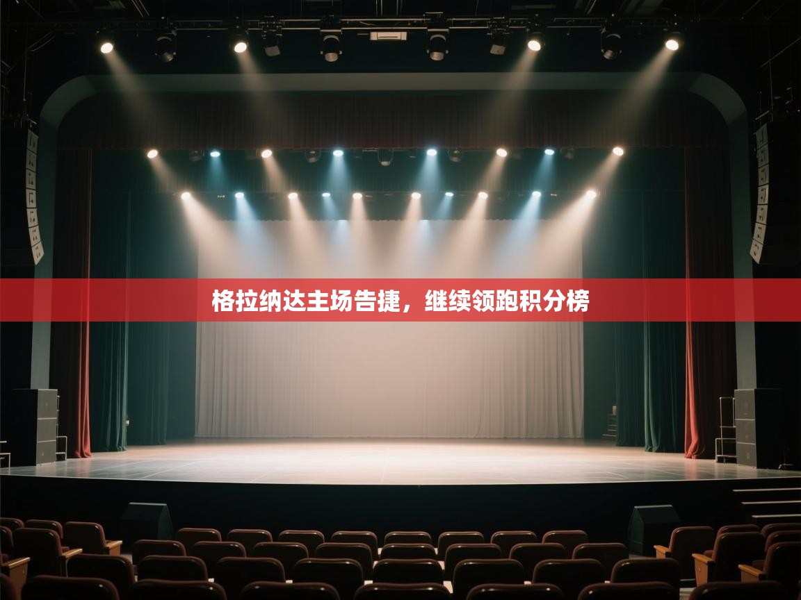 开云体育账号申诉通道-格拉纳达主场告捷，继续领跑积分榜