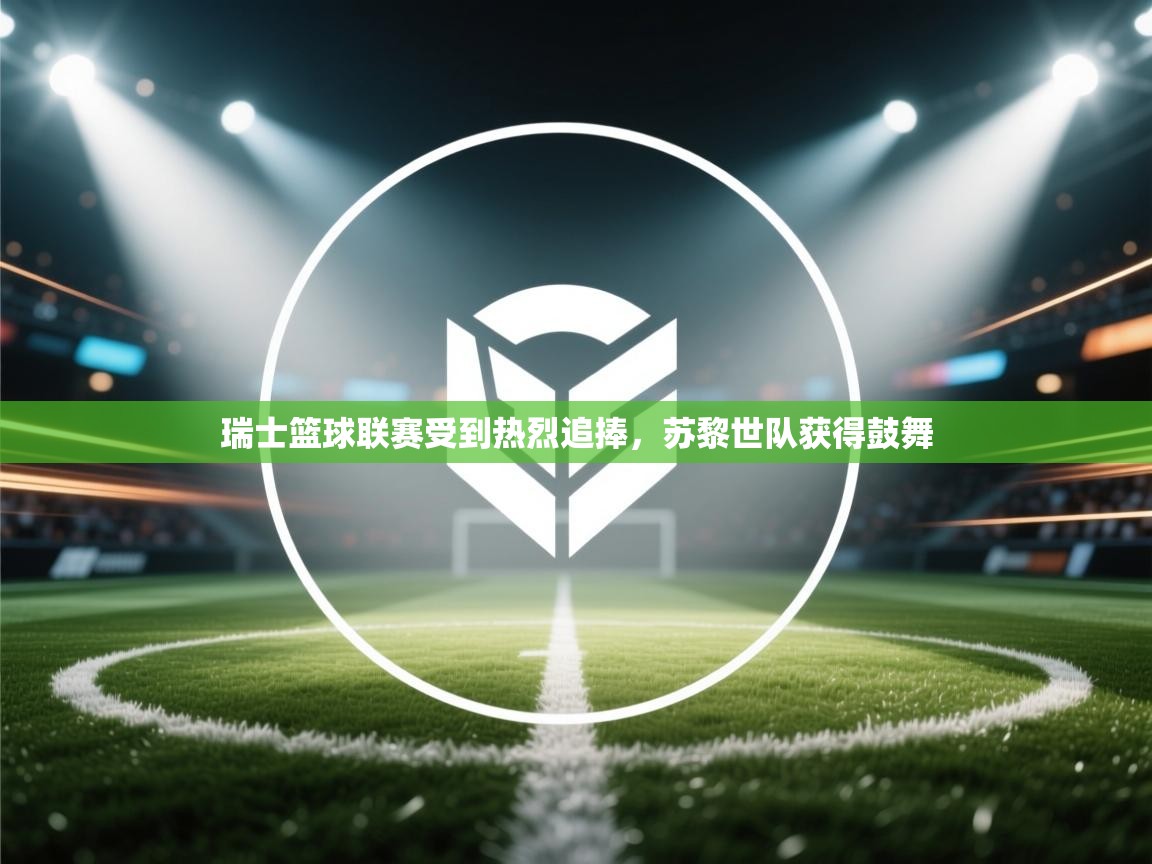 开云体育会员VIP开通-瑞士篮球联赛受到热烈追捧，苏黎世队获得鼓舞