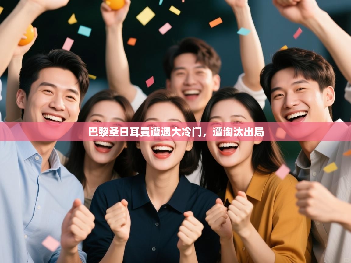 开云kaiyun体育app入口登录官网-巴黎圣日耳曼遭遇大冷门，遭淘汰出局