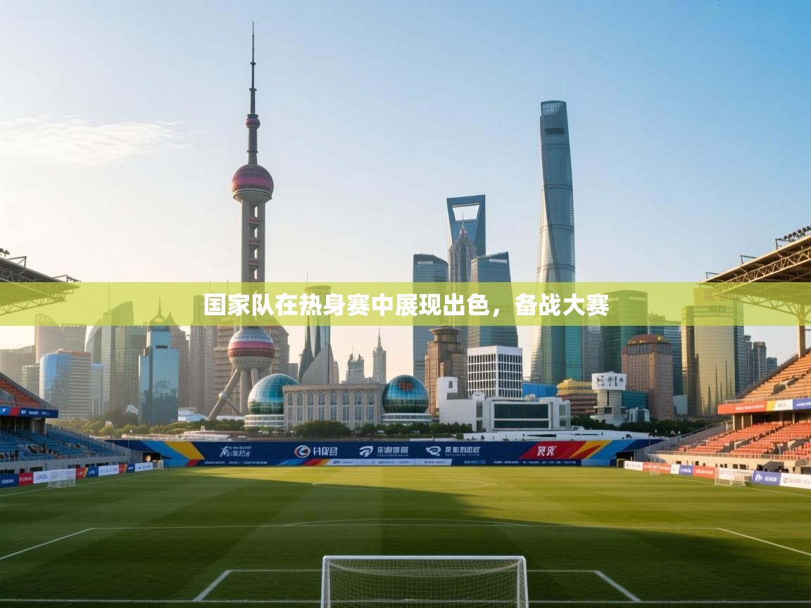 开云体育安卓APK下载-国家队在热身赛中展现出色，备战大赛