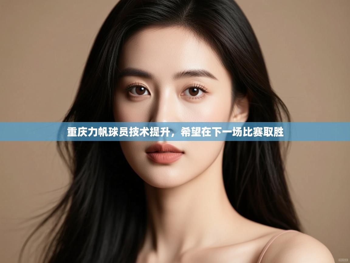 开云kaiyun体育app入口下载官网-重庆力帆球员技术提升，希望在下一场比赛取胜