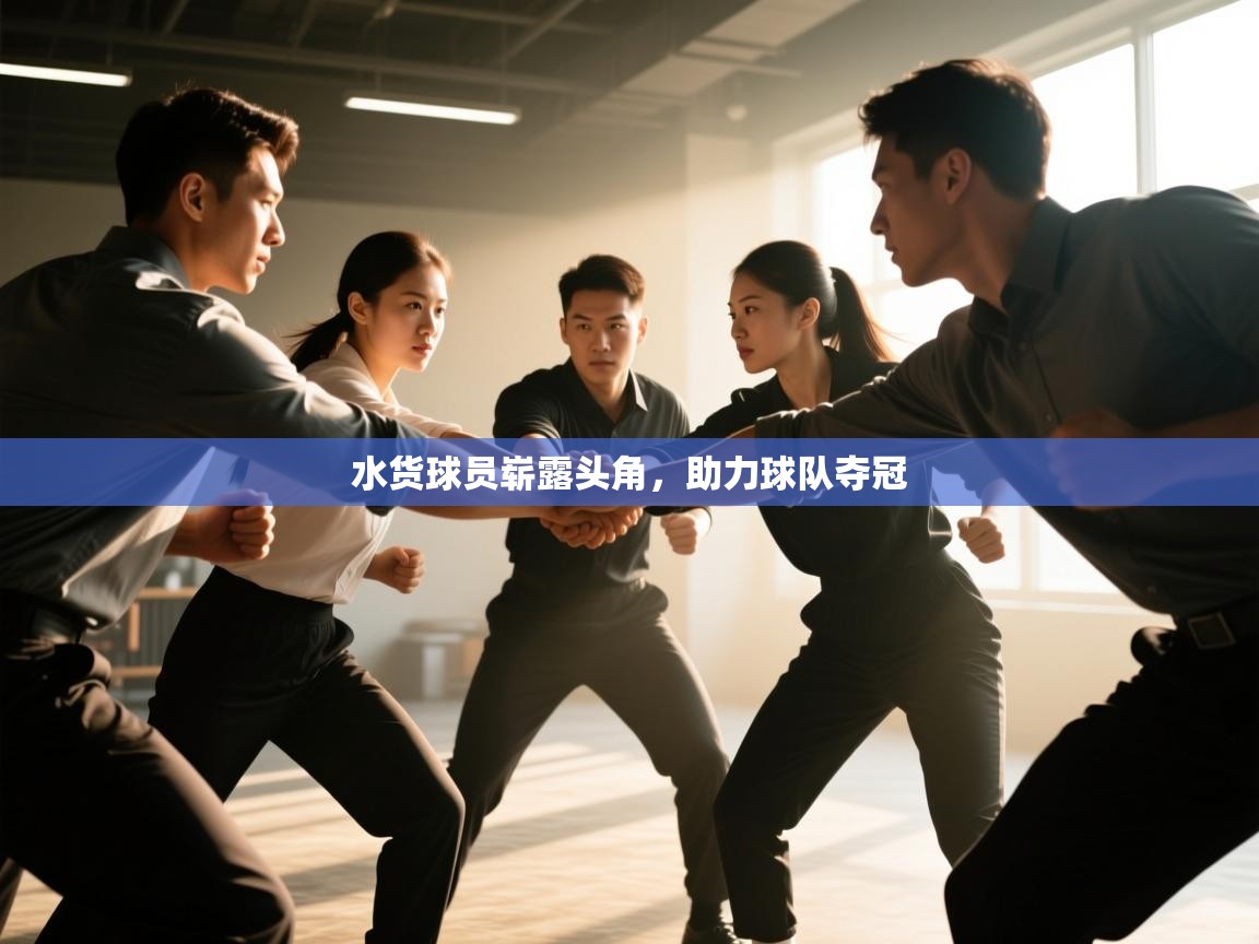开云体育-水货球员崭露头角,助力球队夺冠 第2张