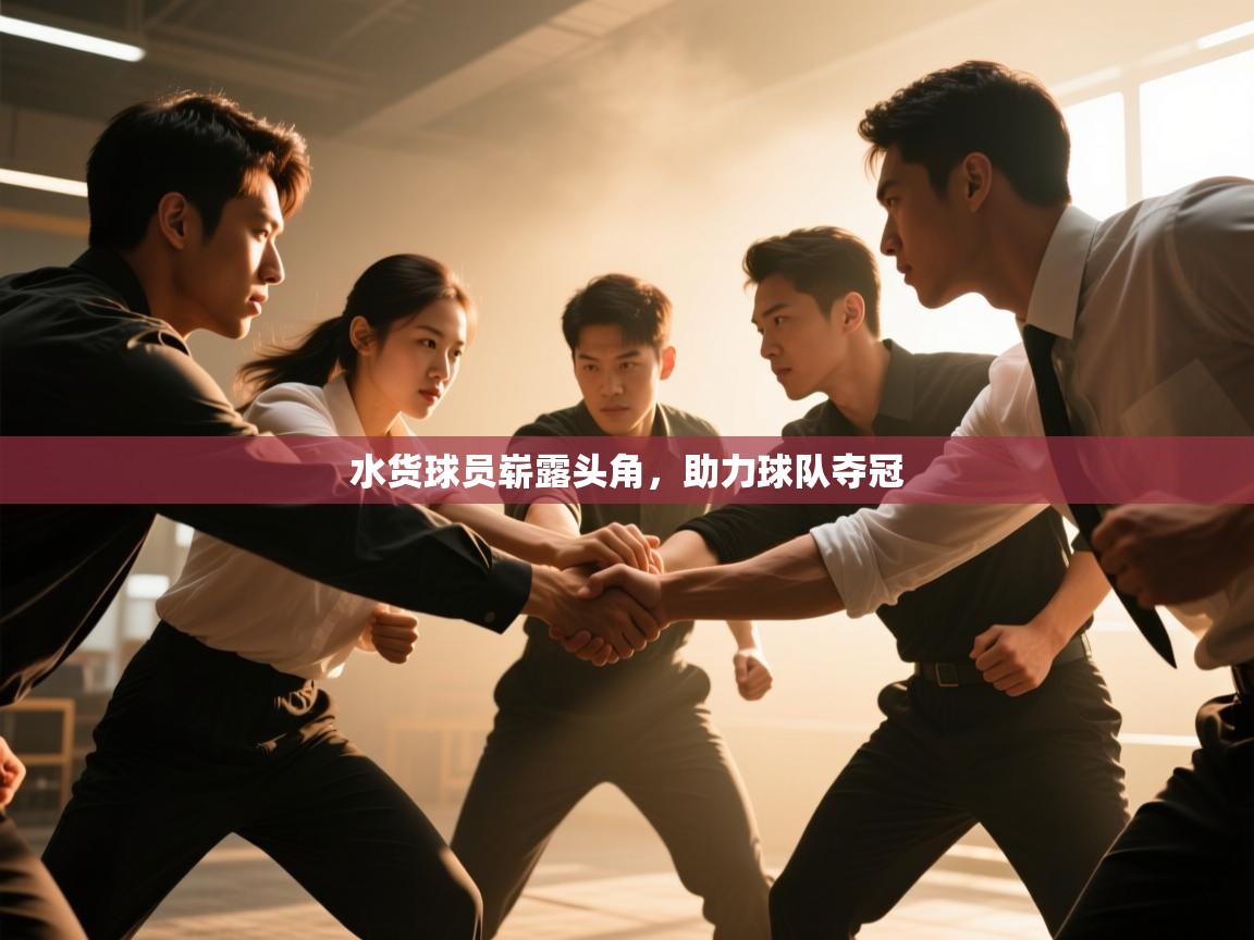 开云体育-水货球员崭露头角,助力球队夺冠 第4张