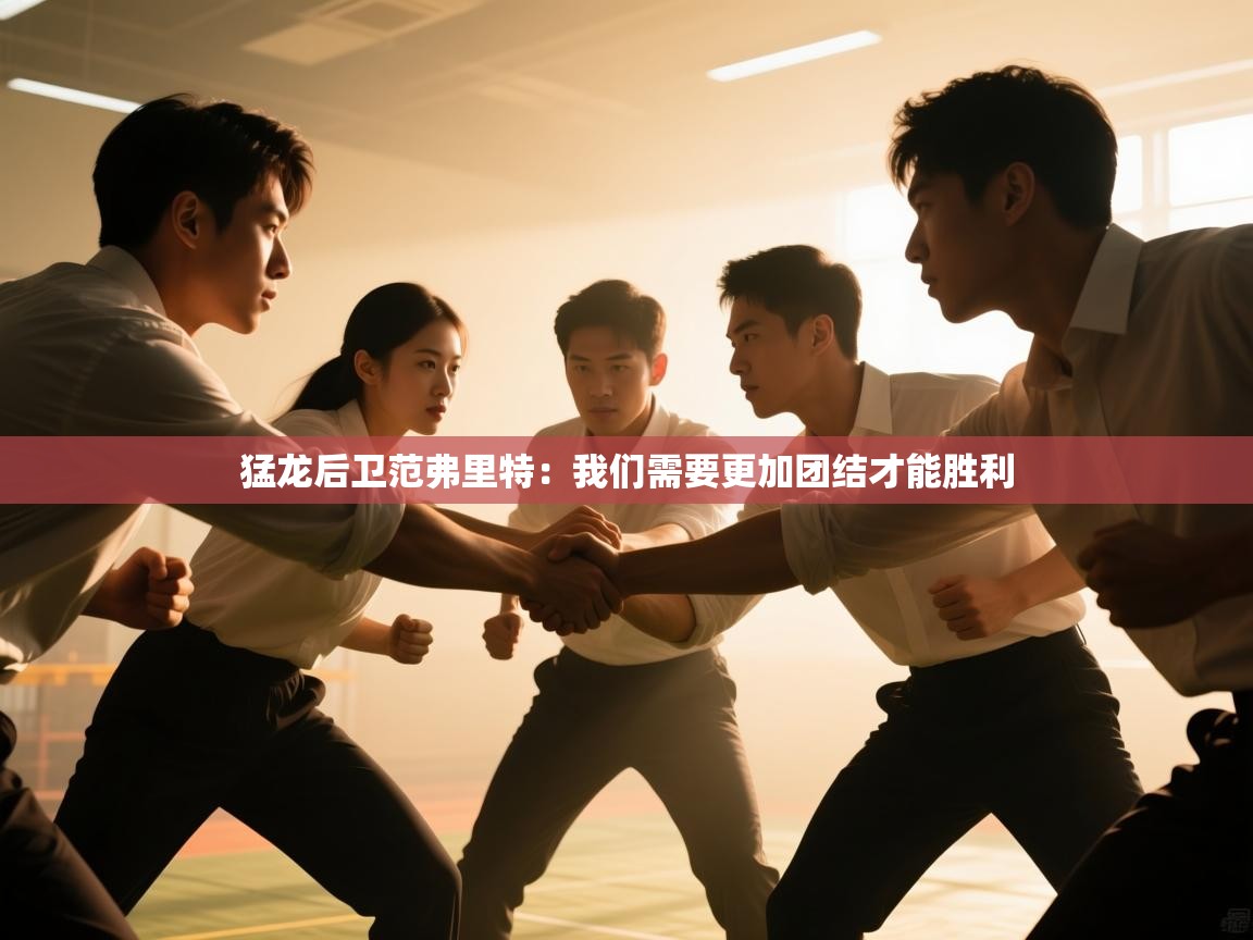 开云客服-猛龙后卫范弗里特：我们需要更加团结才能胜利
