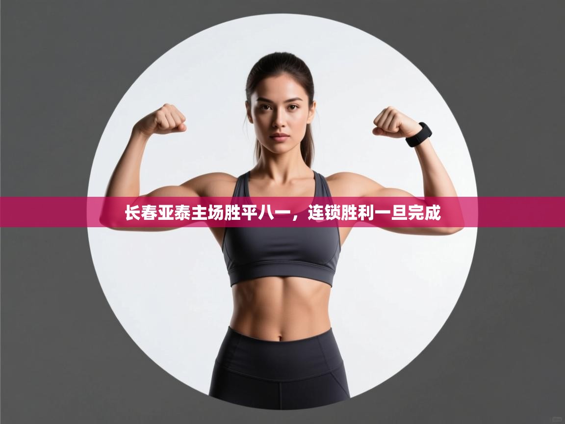 开云体育下载-长春亚泰主场胜平八一,连锁胜利一旦完成 第1张