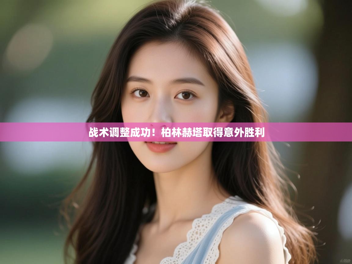 云开体育app登录入口-战术调整成功!柏林赫塔取得意外胜利 第2张