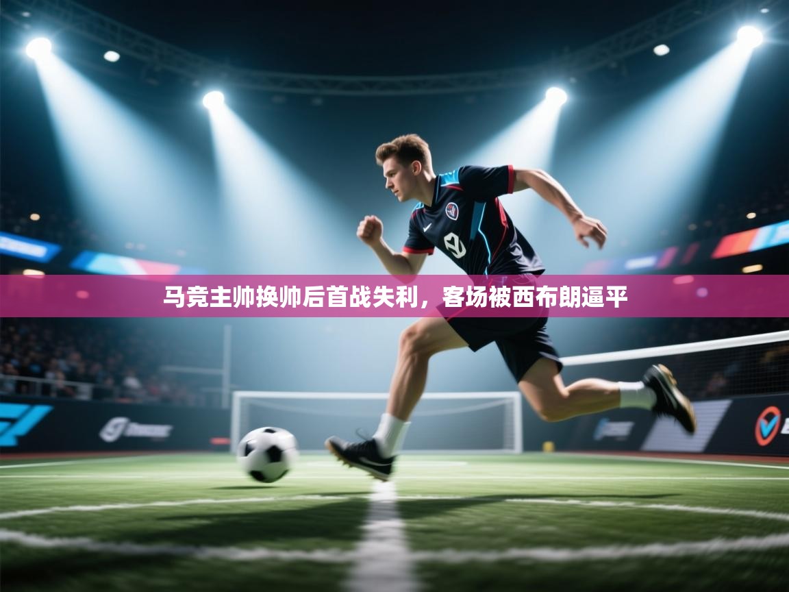 开云kaiyun体育app入口下载官网-马竞主帅换帅后首战失利,客场被西布朗逼平 第1张