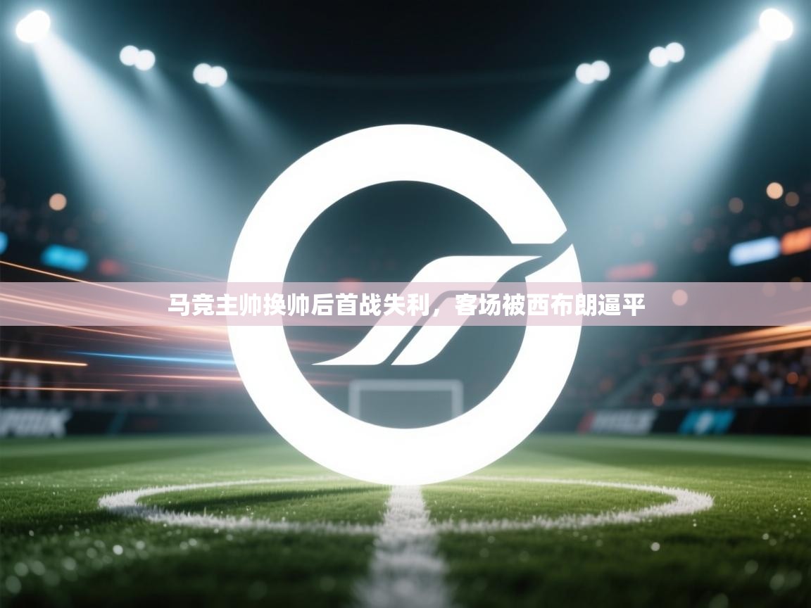 开云kaiyun体育app入口下载官网-马竞主帅换帅后首战失利,客场被西布朗逼平 第3张