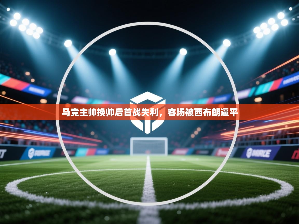 开云kaiyun体育app入口下载官网-马竞主帅换帅后首战失利,客场被西布朗逼平 第4张