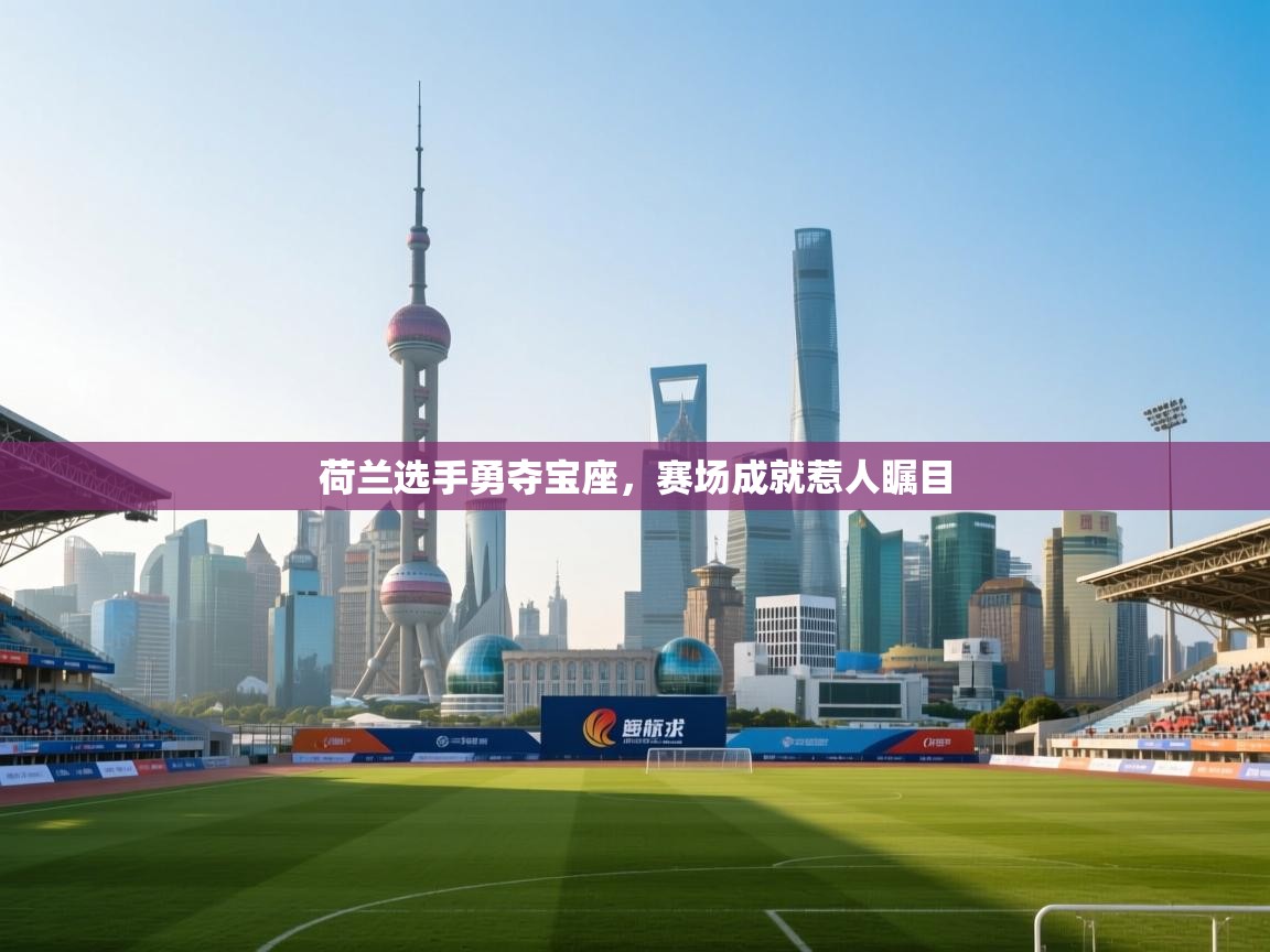 开云客服-荷兰选手勇夺宝座，赛场成就惹人瞩目