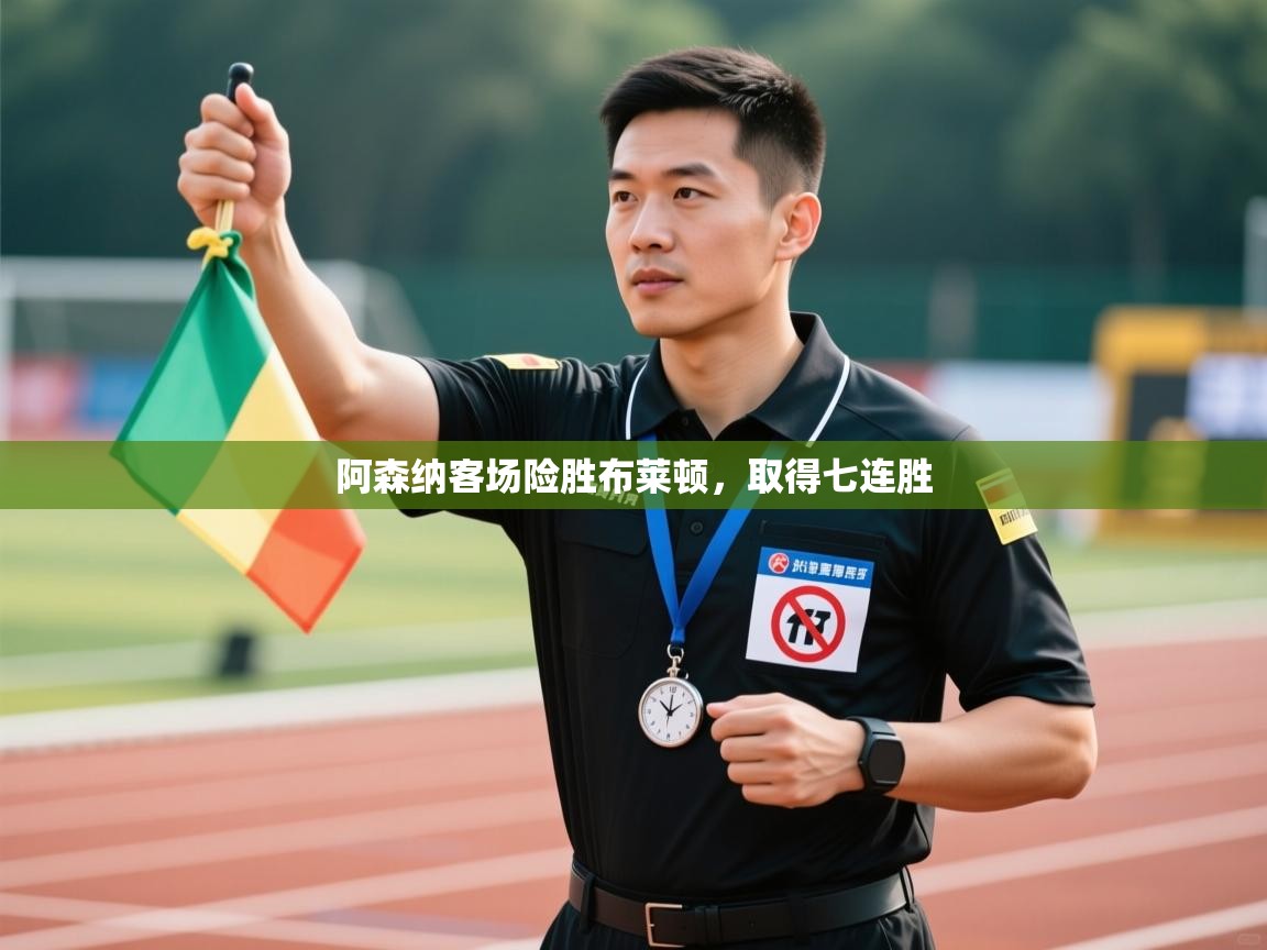 开云体育苹果版下载-阿森纳客场险胜布莱顿，取得七连胜