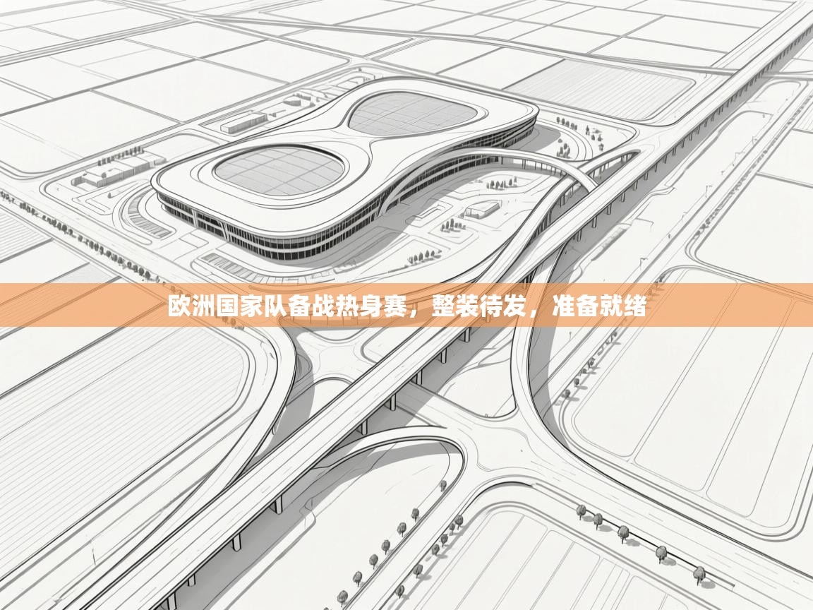 开云体育旧版下载地址-欧洲国家队备战热身赛，整装待发，准备就绪