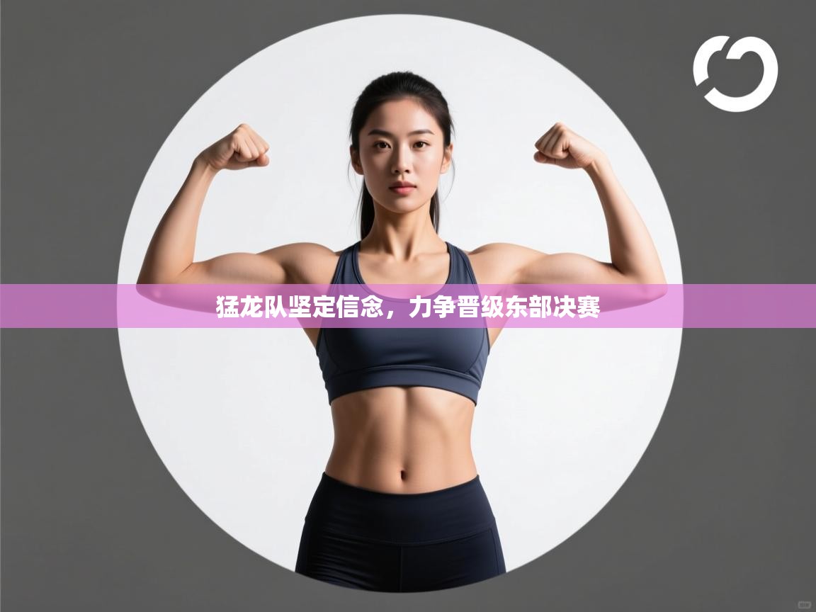 云开官网-猛龙队坚定信念，力争晋级东部决赛