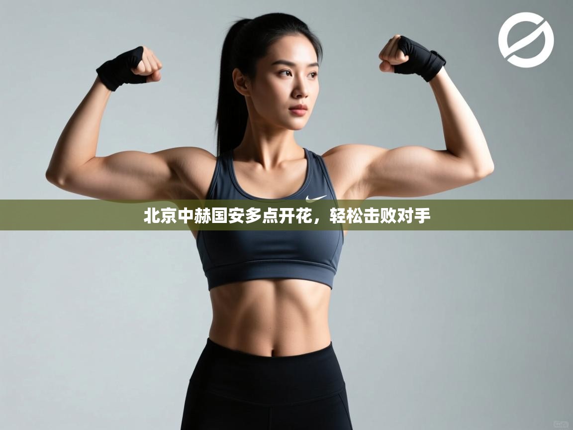 开云体育入口邀请码-北京中赫国安多点开花，轻松击败对手