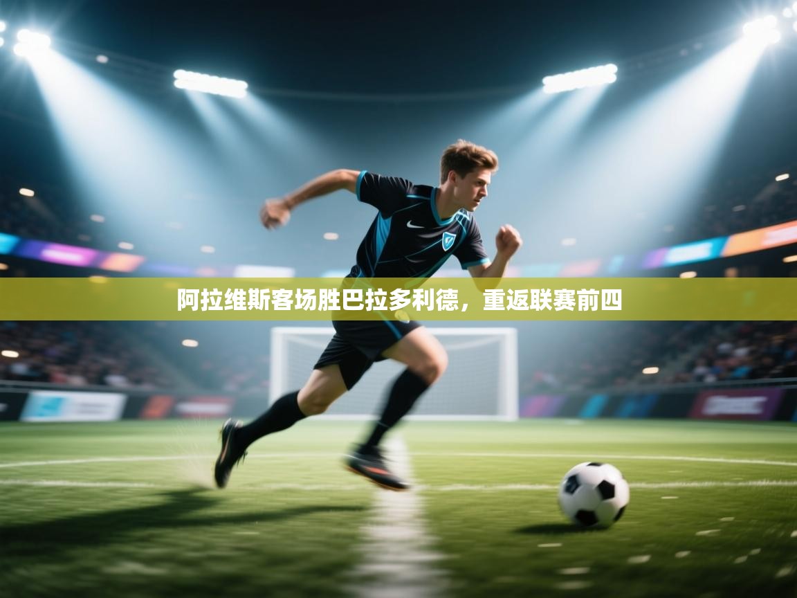 开云体育安卓APK下载-阿拉维斯客场胜巴拉多利德，重返联赛前四