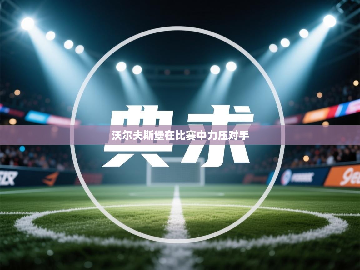 开云体育app官网下载地址-沃尔夫斯堡在比赛中力压对手  第3张