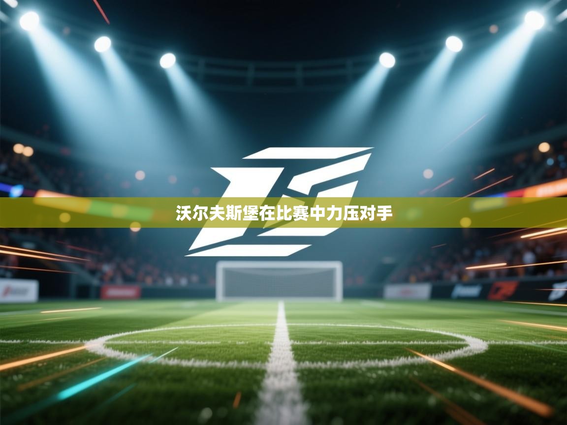 开云体育app官网下载地址-沃尔夫斯堡在比赛中力压对手  第4张