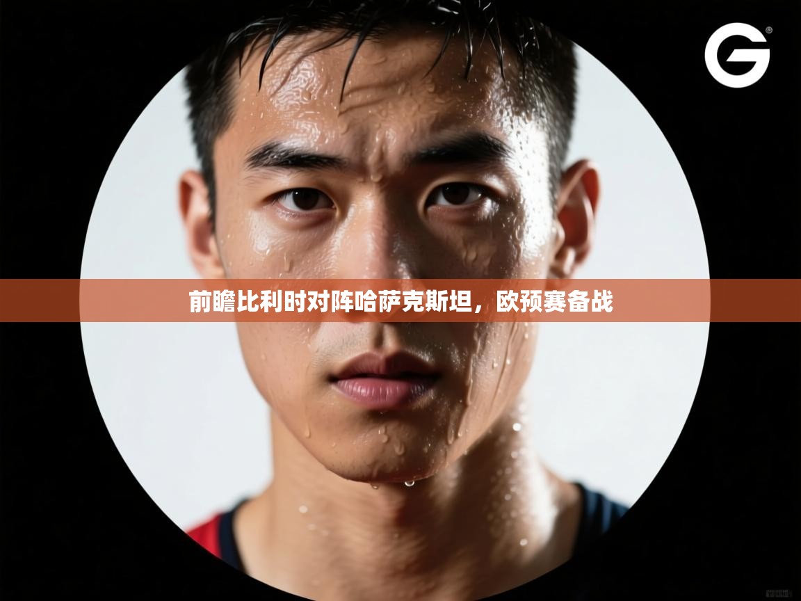 开云体育在线网址-前瞻比利时对阵哈萨克斯坦，欧预赛备战  第3张