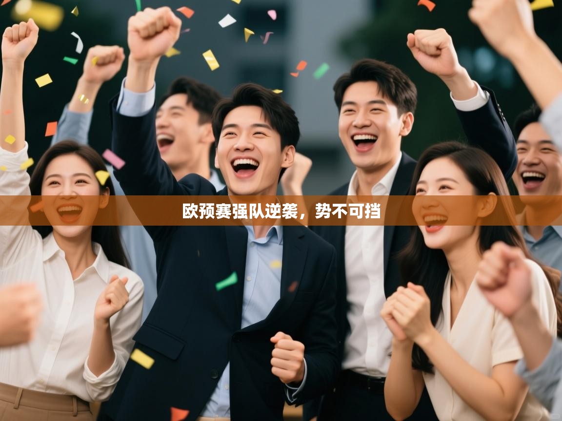 云开体育app官网入口网页版-欧预赛强队逆袭，势不可挡