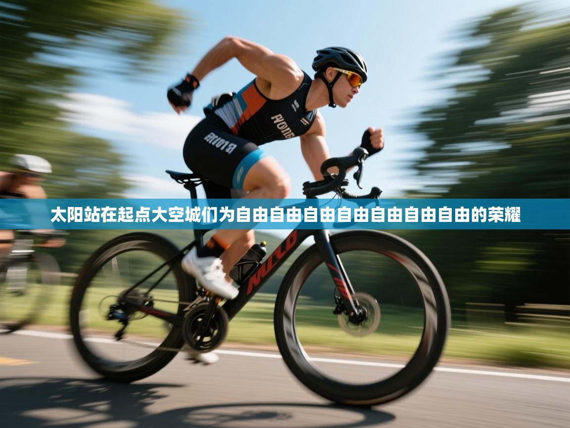 开云体育PC版网页版登录-太阳站在起点大空城们为自由自由自由自由自由自由自由的荣耀  第2张