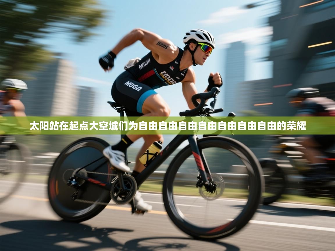 开云体育PC版网页版登录-太阳站在起点大空城们为自由自由自由自由自由自由自由的荣耀  第3张